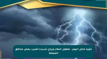 تنويه عاجل اليوم.. هطول أمطار ورياح شديدة تضرب بعض مناطق المملكة